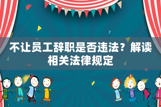 不讓員工辭職是否違法？解讀相關法律規(guī)定