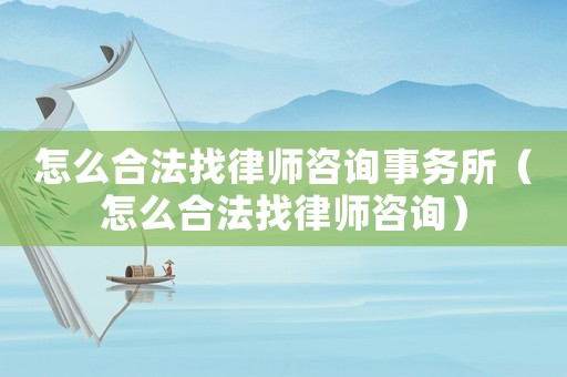 怎么合法找律師咨詢事務(wù)所（怎么合法找律師咨詢）
