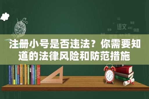 注冊小號是否違法？你需要知道的法律風(fēng)險(xiǎn)和防范措施