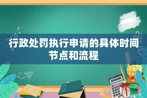 行政處罰執行申請的具體時間節點和流程