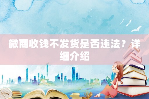 微商收錢不發(fā)貨是否違法？詳細介紹