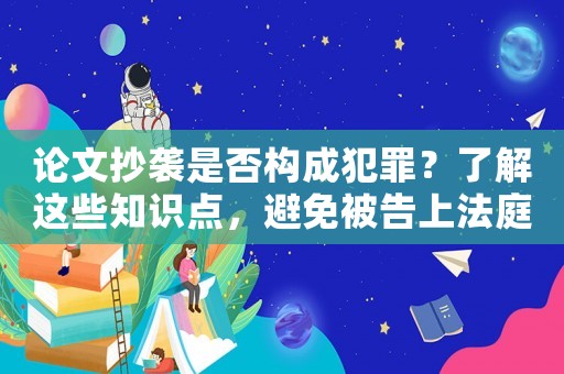論文抄襲是否構成犯罪？了解這些知識點，避免被告上法庭