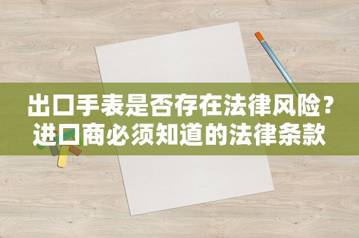 出口手表是否存在法律風(fēng)險(xiǎn)？進(jìn)口商必須知道的法律條款