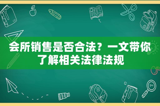 會所銷售是否合法？一文帶你了解相關(guān)法律法規(guī)