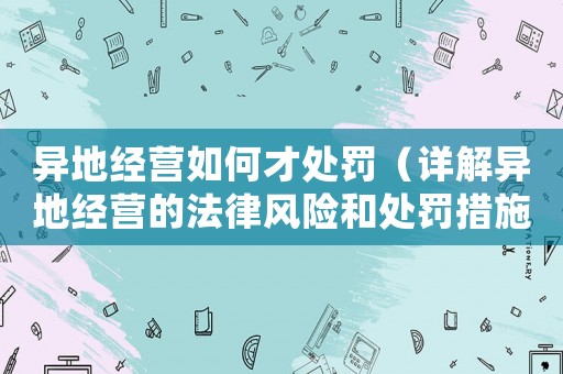異地經營如何才處罰（詳解異地經營的法律風險和處罰措施）