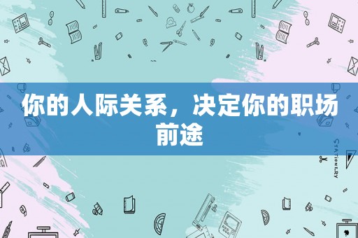 你的人際關(guān)系，決定你的職場(chǎng)前途
