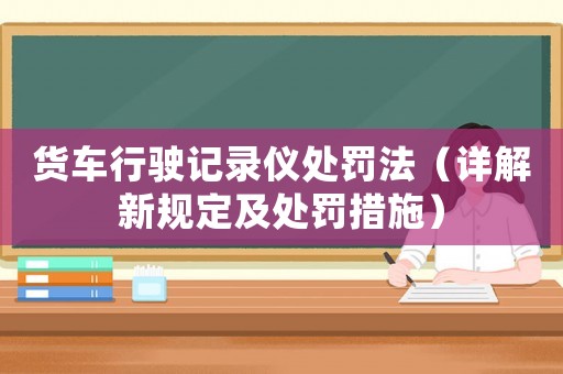 貨車行駛記錄儀處罰法（詳解新規定及處罰措施）
