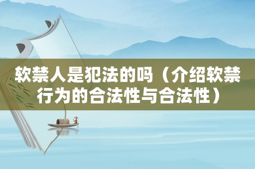 軟禁人是犯法的嗎（介紹軟禁行為的合法性與合法性）