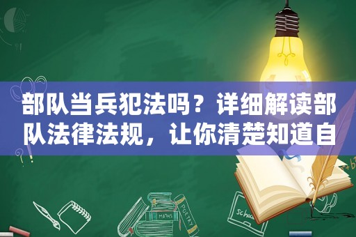 部隊當兵犯法嗎？詳細解讀部隊法律法規，讓你清楚知道自己的權益與義務