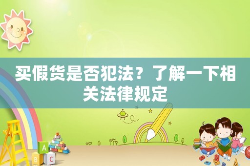 買假貨是否犯法？了解一下相關法律規定