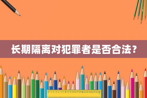 長期隔離對犯罪者是否合法？