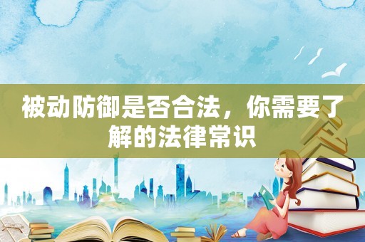被動(dòng)防御是否合法，你需要了解的法律常識(shí)