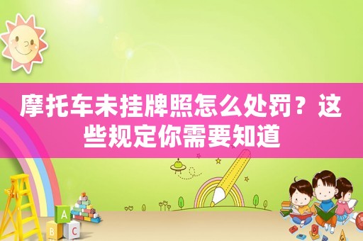 摩托車未掛牌照怎么處罰？這些規(guī)定你需要知道