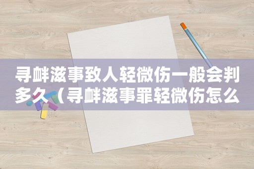 尋釁滋事致人輕微傷一般會(huì)判多久（尋釁滋事罪輕微傷怎么量刑）
