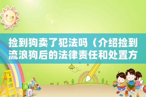 撿到狗賣了犯法嗎（介紹撿到流浪狗后的法律責(zé)任和處置方法）