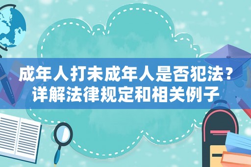 成年人打未成年人是否犯法？詳解法律規(guī)定和相關(guān)例子