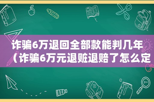 詐騙6萬退回全部款能判幾年（詐騙6萬元退贓退賠了怎么定罪）