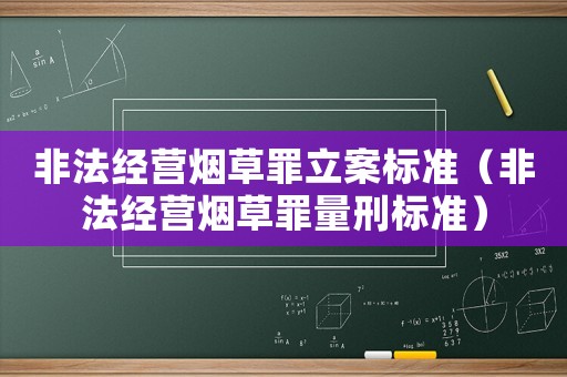 非法經(jīng)營煙草罪立案標準（非法經(jīng)營煙草罪量刑標準）
