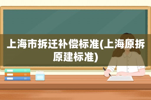 上海市拆遷補償標準(上海原拆原建標準)