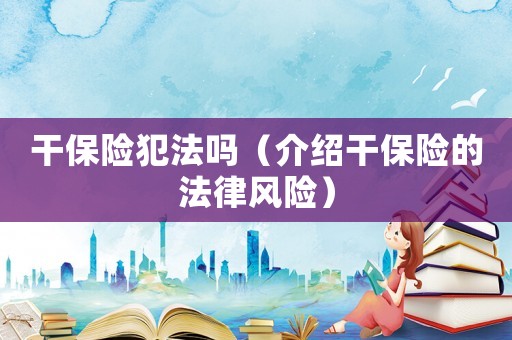 干保險犯法嗎（介紹干保險的法律風險）