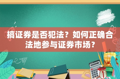 搞證券是否犯法？如何正確合法地參與證券市場？