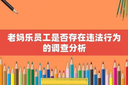 老媽樂員工是否存在違法行為的調(diào)查分析