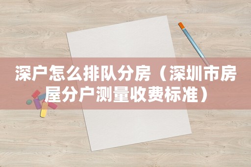 深戶怎么排隊分房（深圳市房屋分戶測量收費標準）