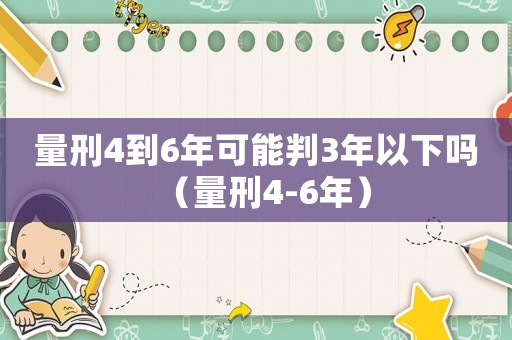 量刑4到6年可能判3年以下嗎（量刑4-6年）