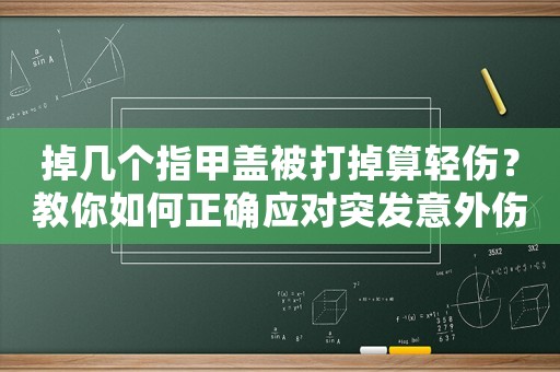 掉幾個指甲蓋被打掉算輕傷？教你如何正確應對突發意外傷害