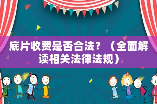 底片收費是否合法？（全面解讀相關法律法規）