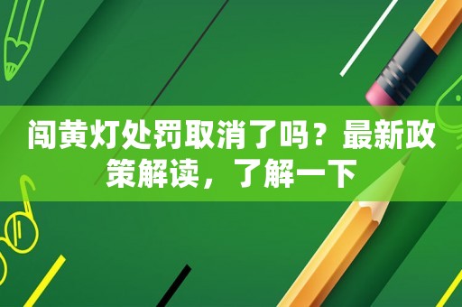 闖黃燈處罰取消了嗎？最新政策解讀，了解一下