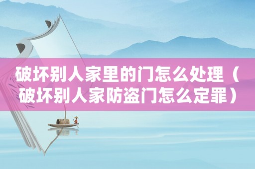 破壞別人家里的門怎么處理（破壞別人家防盜門怎么定罪）