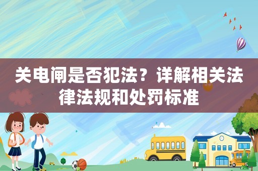 關電閘是否犯法？詳解相關法律法規和處罰標準