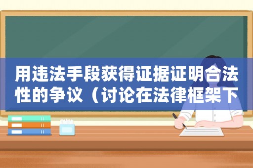 用違法手段獲得證據(jù)證明合法性的爭(zhēng)議（討論在法律框架下的證據(jù)合法性問(wèn)題）