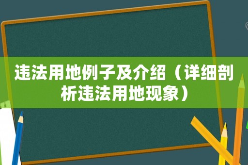 違法用地例子及介紹（詳細(xì)剖析違法用地現(xiàn)象）