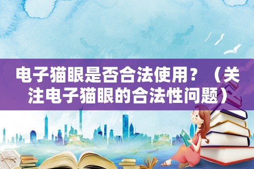 電子貓眼是否合法使用？（關注電子貓眼的合法性問題）