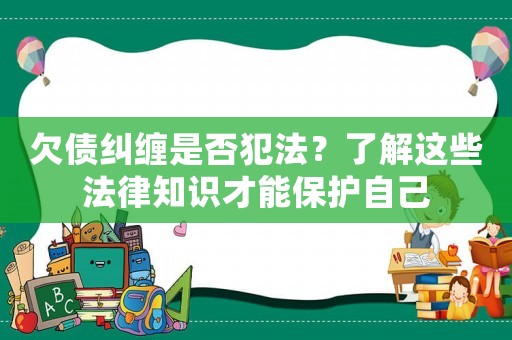 欠債糾纏是否犯法？了解這些法律知識才能保護(hù)自己