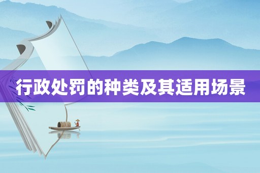 行政處罰的種類及其適用場景
