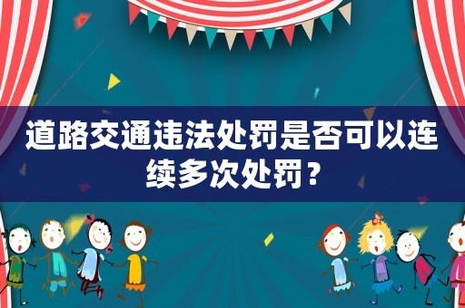 道路交通違法處罰是否可以連續多次處罰？