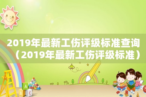 2019年最新工傷評級標準查詢（2019年最新工傷評級標準）