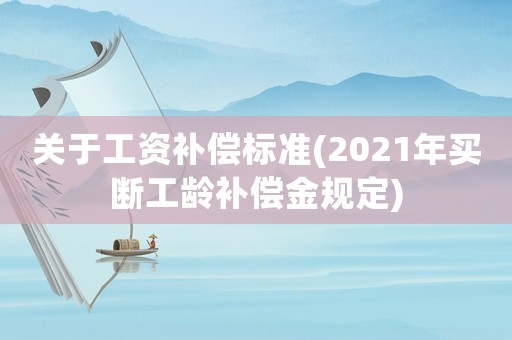 關(guān)于工資補償標準(2021年買斷工齡補償金規(guī)定)