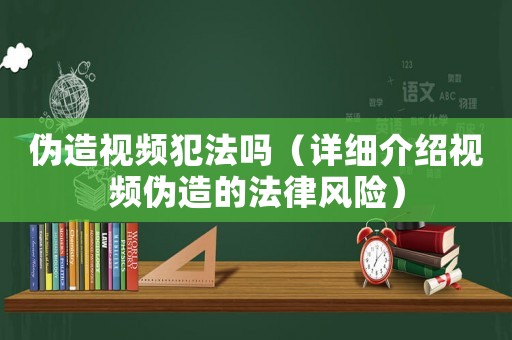 偽造視頻犯法嗎（詳細介紹視頻偽造的法律風險）