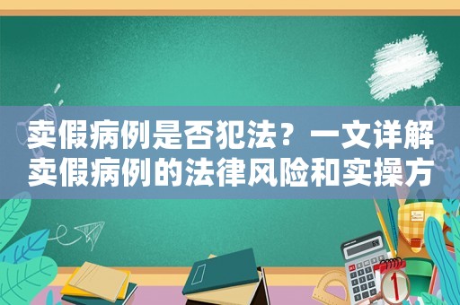賣假病例是否犯法？一文詳解賣假病例的法律風險和實操方法