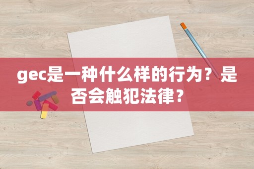 gec是一種什么樣的行為？是否會(huì)觸犯法律？