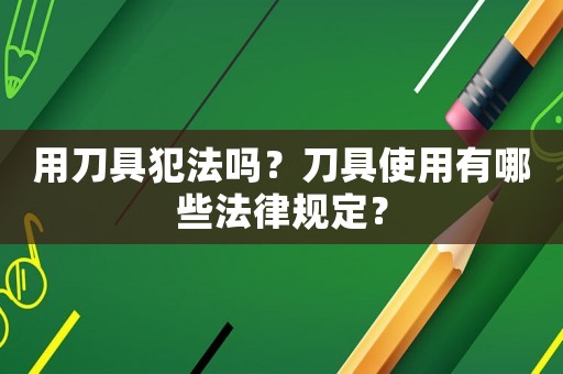 用刀具犯法嗎？刀具使用有哪些法律規定？