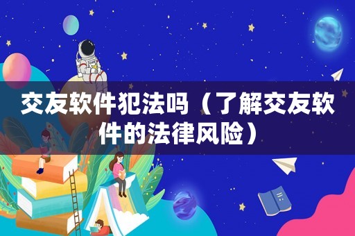 交友軟件犯法嗎（了解交友軟件的法律風(fēng)險(xiǎn)）