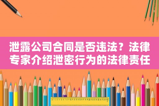 泄露公司合同是否違法？法律專家介紹泄密行為的法律責(zé)任