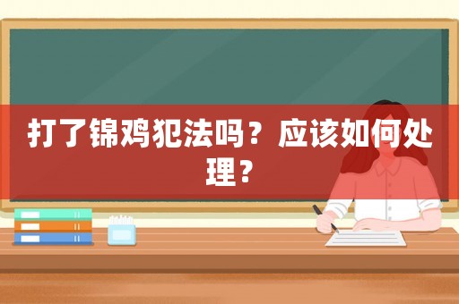 打了錦雞犯法嗎？應該如何處理？