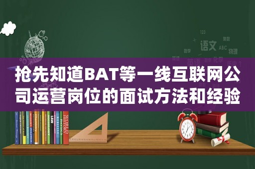 搶先知道BAT等一線互聯網公司運營崗位的面試方法和經驗分享