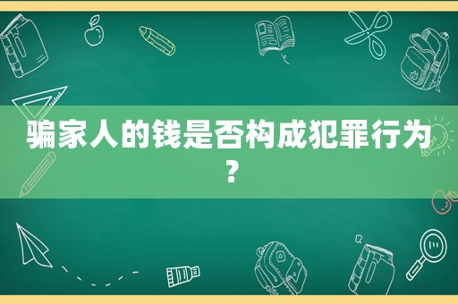 騙家人的錢是否構成犯罪行為？